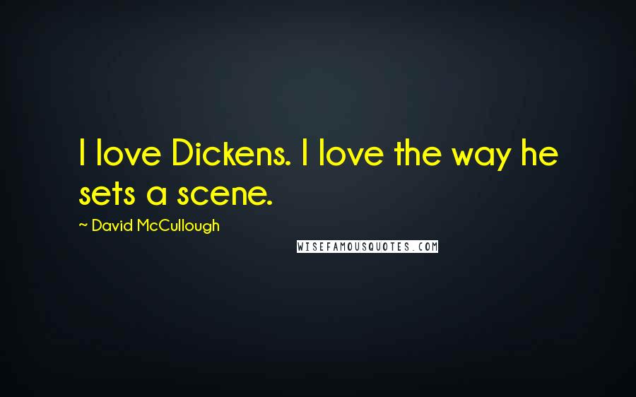 David McCullough quotes: I love Dickens. I love the way he sets a scene.