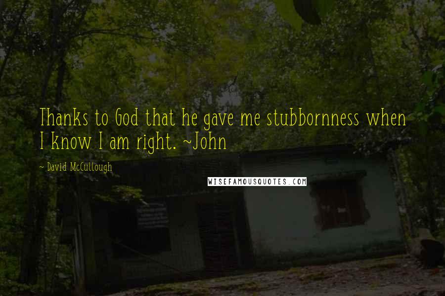 David McCullough quotes: Thanks to God that he gave me stubbornness when I know I am right. ~John