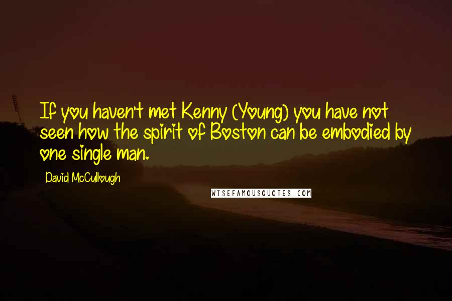 David McCullough quotes: If you haven't met Kenny (Young) you have not seen how the spirit of Boston can be embodied by one single man.