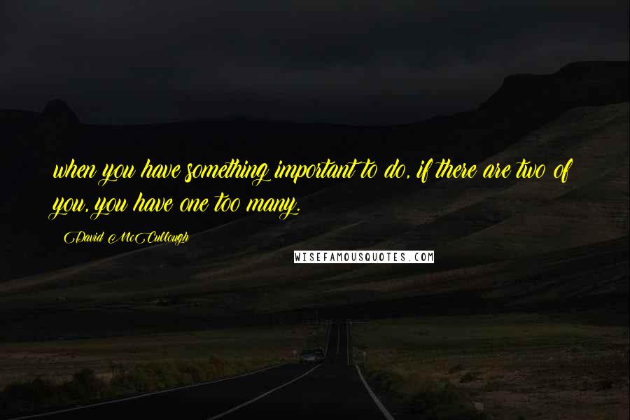 David McCullough quotes: when you have something important to do, if there are two of you, you have one too many.