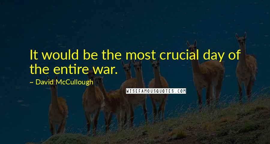 David McCullough quotes: It would be the most crucial day of the entire war.