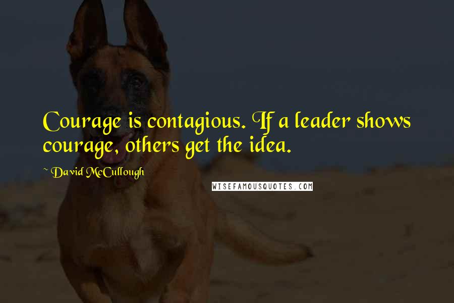 David McCullough quotes: Courage is contagious. If a leader shows courage, others get the idea.