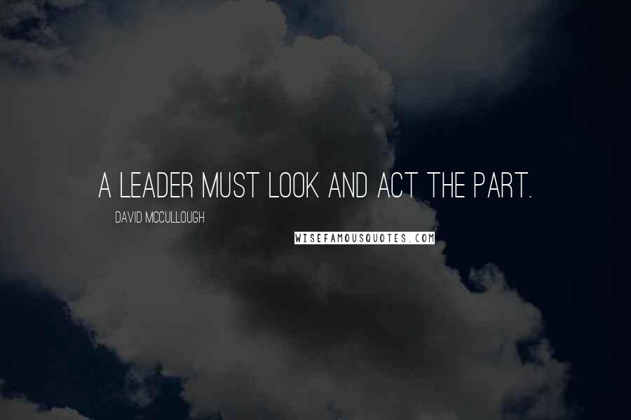 David McCullough quotes: a leader must look and act the part.