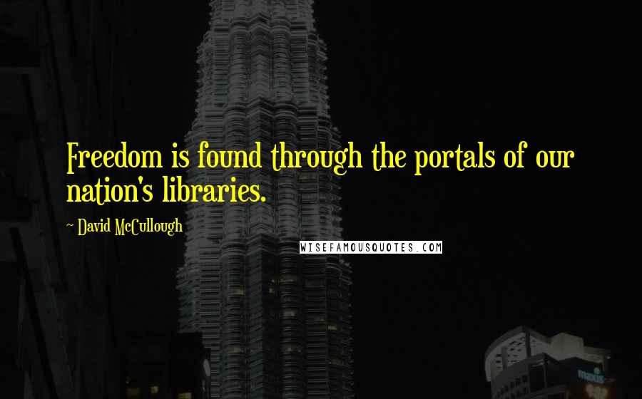 David McCullough quotes: Freedom is found through the portals of our nation's libraries.