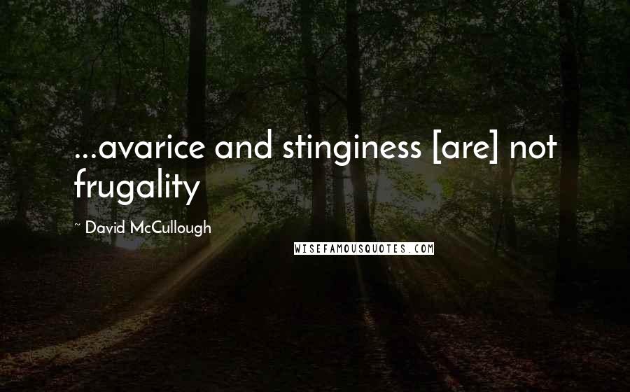 David McCullough quotes: ...avarice and stinginess [are] not frugality