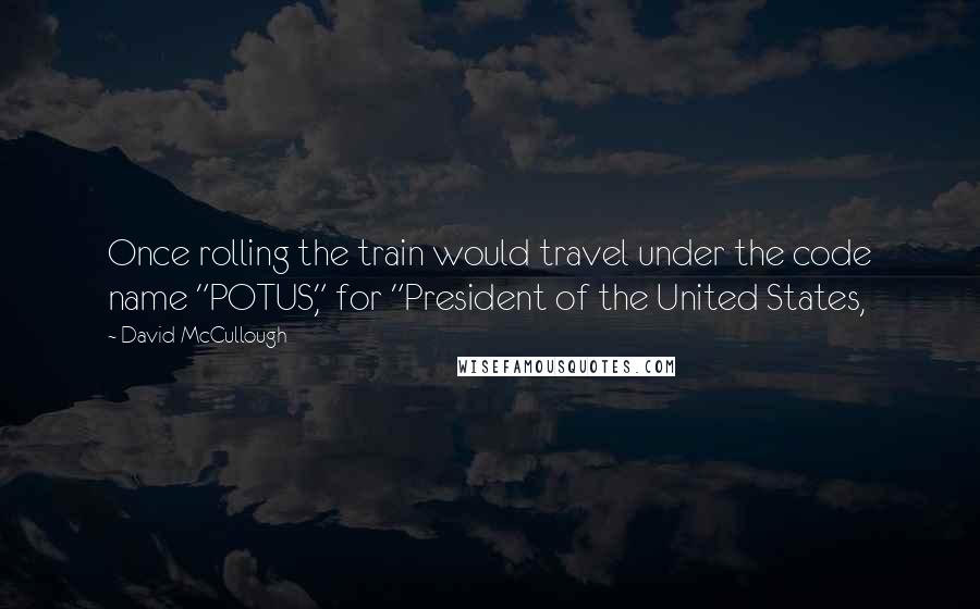 David McCullough quotes: Once rolling the train would travel under the code name "POTUS," for "President of the United States,