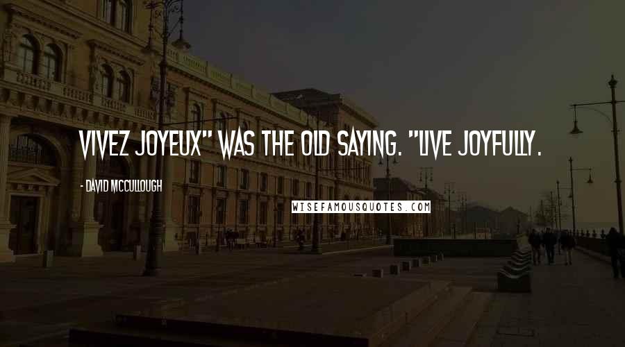 David McCullough quotes: Vivez joyeux" was the old saying. "Live joyfully.