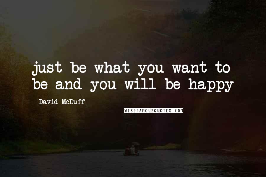 David McDuff quotes: just be what you want to be and you will be happy