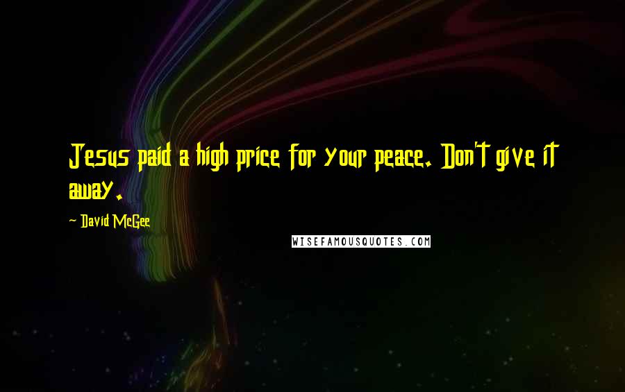 David McGee quotes: Jesus paid a high price for your peace. Don't give it away.