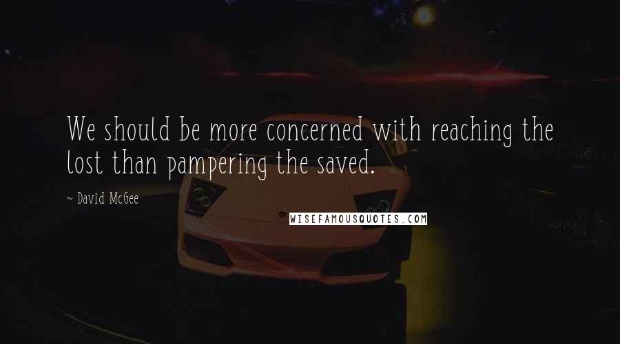 David McGee quotes: We should be more concerned with reaching the lost than pampering the saved.
