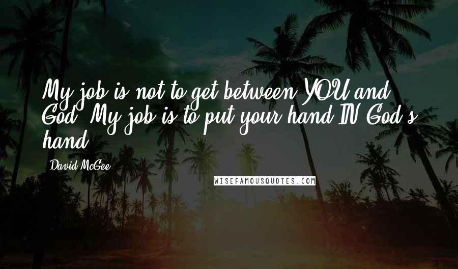 David McGee quotes: My job is not to get between YOU and God. My job is to put your hand IN God's hand.