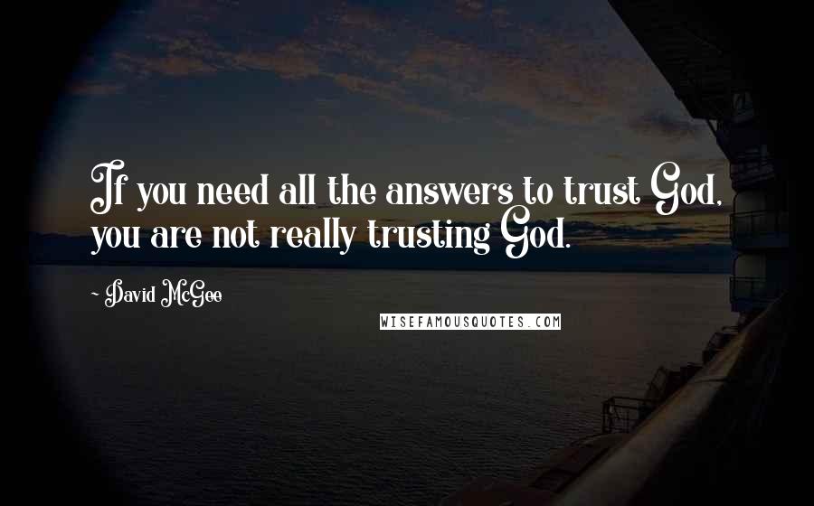 David McGee quotes: If you need all the answers to trust God, you are not really trusting God.