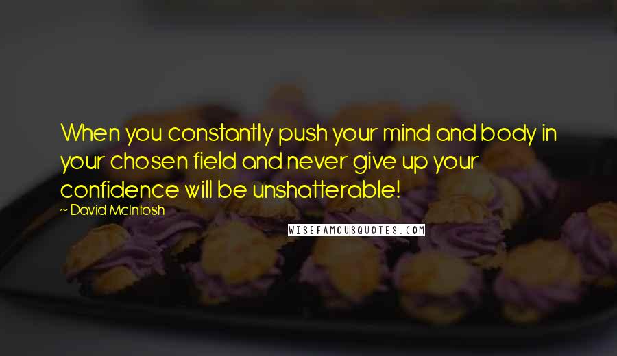 David McIntosh quotes: When you constantly push your mind and body in your chosen field and never give up your confidence will be unshatterable!