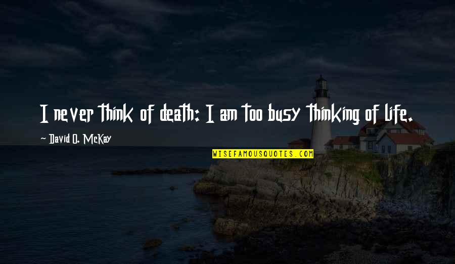 David Mckay Quotes By David O. McKay: I never think of death: I am too