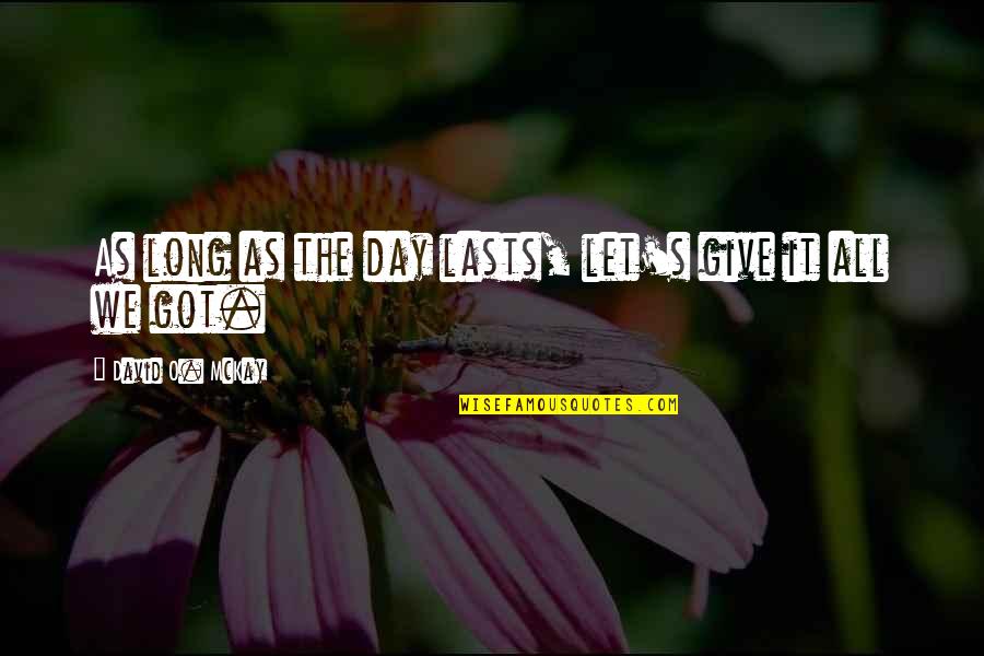 David Mckay Quotes By David O. McKay: As long as the day lasts, let's give