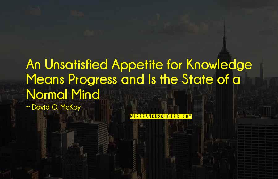 David Mckay Quotes By David O. McKay: An Unsatisfied Appetite for Knowledge Means Progress and
