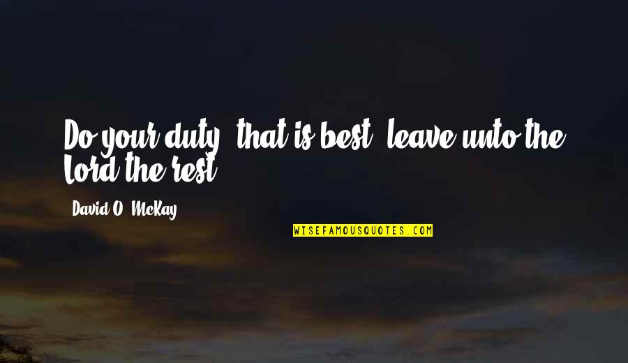 David Mckay Quotes By David O. McKay: Do your duty, that is best; leave unto