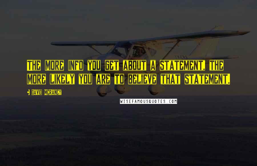 David McRaney quotes: The more info you get about a statement, the more likely you are to believe that statement.