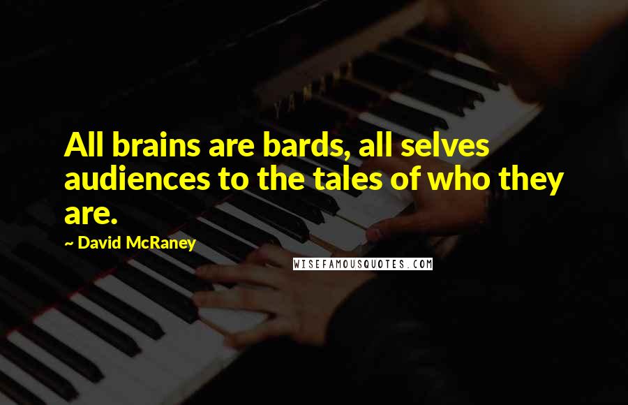 David McRaney quotes: All brains are bards, all selves audiences to the tales of who they are.