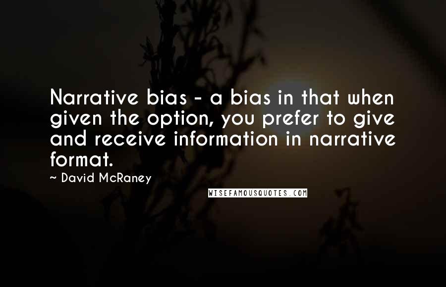 David McRaney quotes: Narrative bias - a bias in that when given the option, you prefer to give and receive information in narrative format. David McRaney quotes: Narrative bias - a bias in that when given the option, you prefer to give and receive information in narrative format.