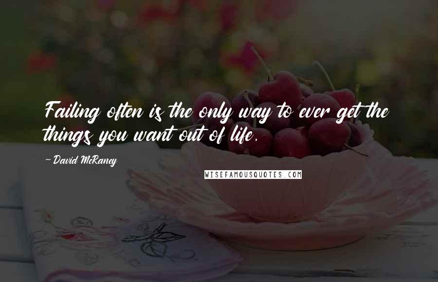 David McRaney quotes: Failing often is the only way to ever get the things you want out of life.