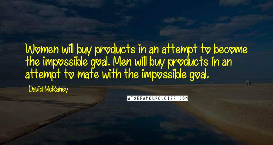 David McRaney quotes: Women will buy products in an attempt to become the impossible goal. Men will buy products in an attempt to mate with the impossible goal.