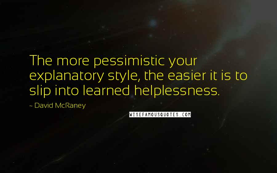 David McRaney quotes: The more pessimistic your explanatory style, the easier it is to slip into learned helplessness.