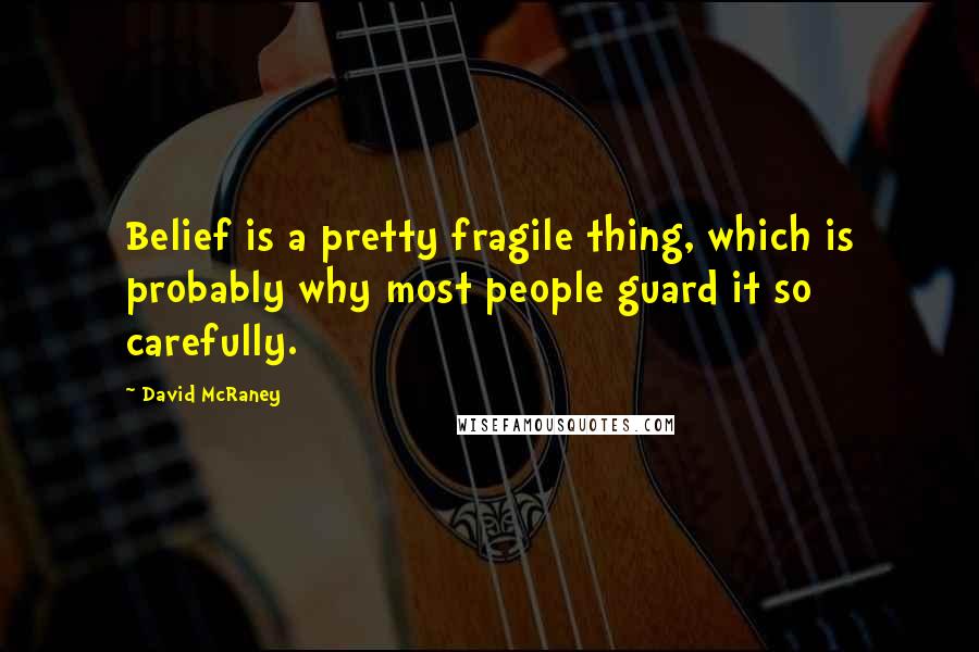 David McRaney quotes: Belief is a pretty fragile thing, which is probably why most people guard it so carefully.