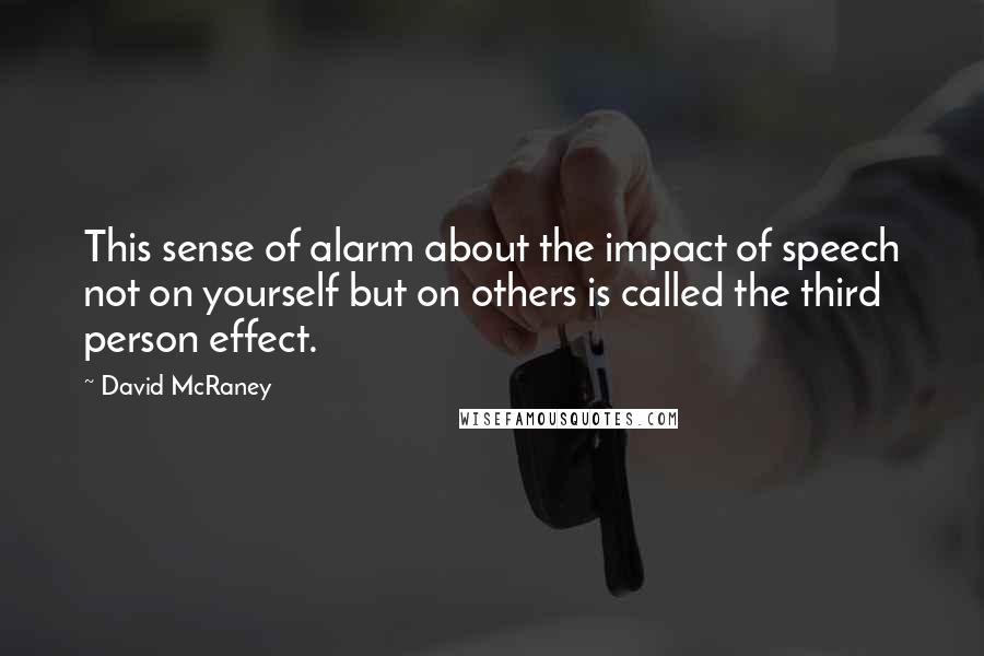 David McRaney quotes: This sense of alarm about the impact of speech not on yourself but on others is called the third person effect.