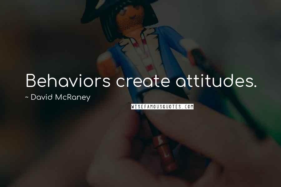 David McRaney quotes: Behaviors create attitudes.