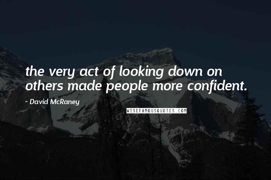 David McRaney quotes: the very act of looking down on others made people more confident.