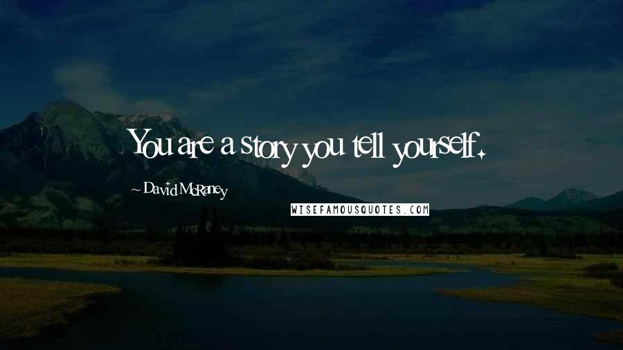 David McRaney quotes: You are a story you tell yourself.