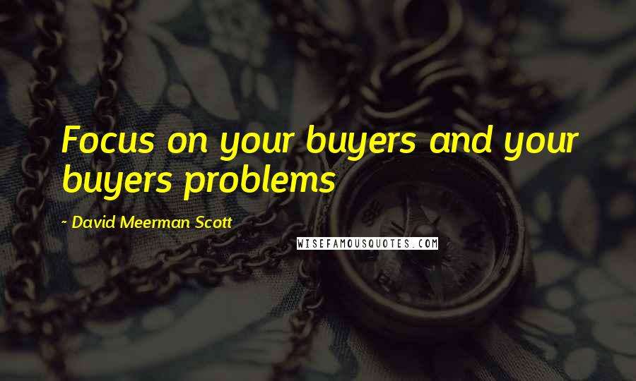David Meerman Scott quotes: Focus on your buyers and your buyers problems