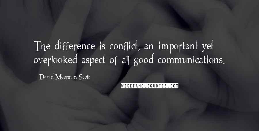 David Meerman Scott quotes: The difference is conflict, an important yet overlooked aspect of all good communications.