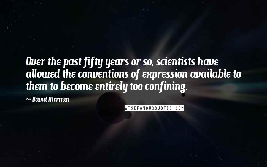 David Mermin quotes: Over the past fifty years or so, scientists have allowed the conventions of expression available to them to become entirely too confining.