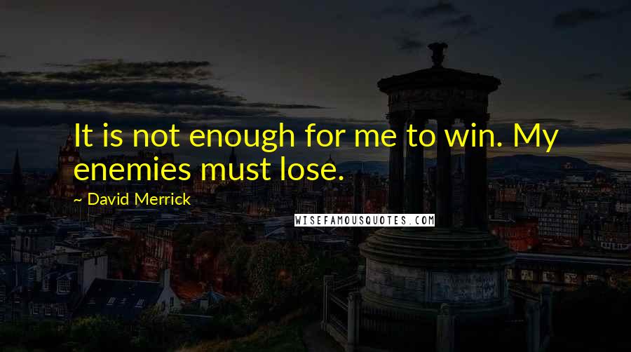 David Merrick quotes: It is not enough for me to win. My enemies must lose.