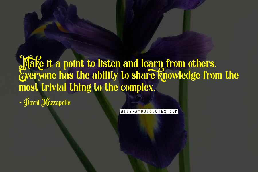 David Mezzapelle quotes: Make it a point to listen and learn from others. Everyone has the ability to share knowledge from the most trivial thing to the complex.