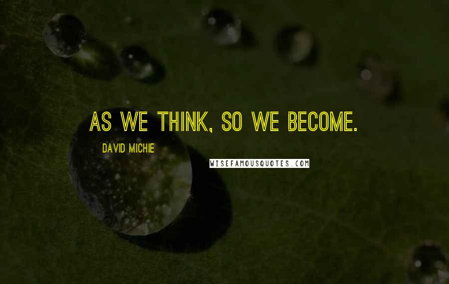 David Michie quotes: As we think, so we become.