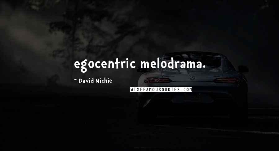 David Michie quotes: egocentric melodrama.