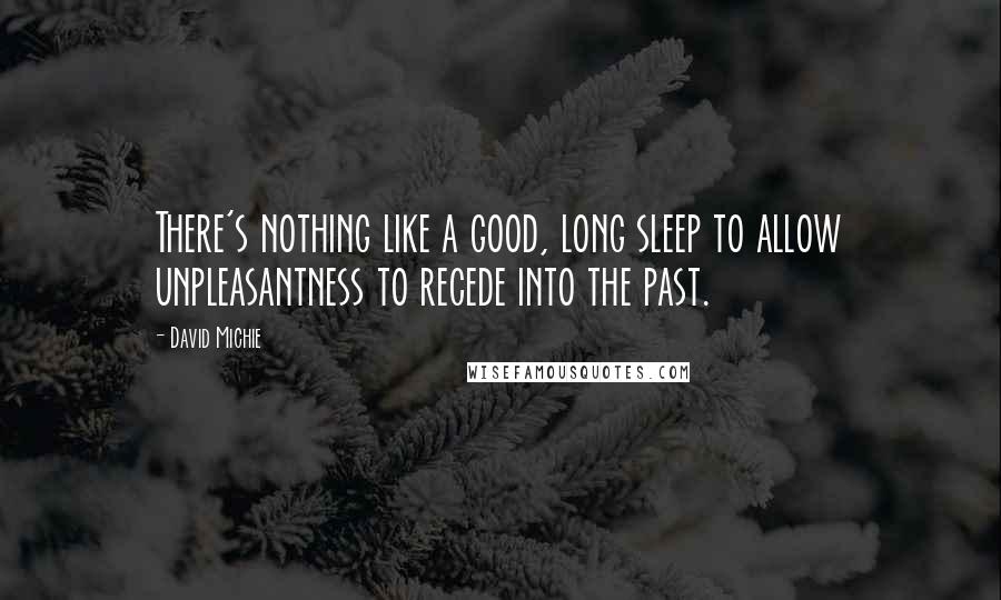 David Michie quotes: There's nothing like a good, long sleep to allow unpleasantness to recede into the past.