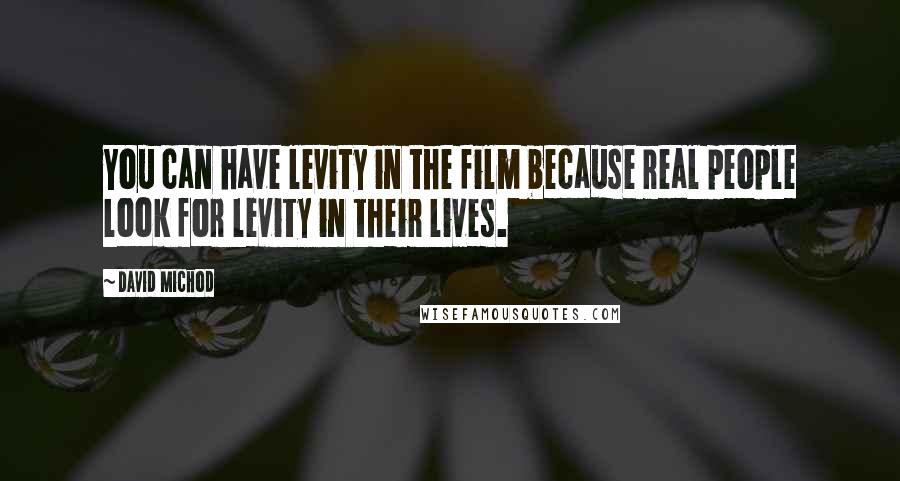 David Michod quotes: You can have levity in the film because real people look for levity in their lives.
