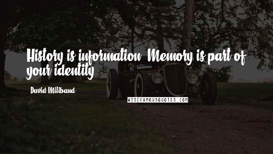 David Miliband quotes: History is information. Memory is part of your identity.