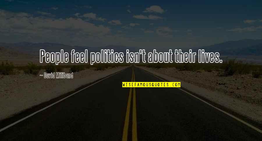 David Miliband Quotes By David Miliband: People feel politics isn't about their lives. David Miliband Quotes By David Miliband: People feel politics isn't about their lives.