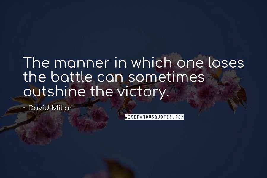 David Millar quotes: The manner in which one loses the battle can sometimes outshine the victory.
