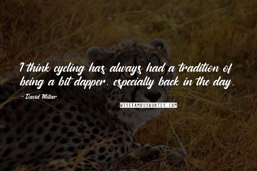 David Millar quotes: I think cycling has always had a tradition of being a bit dapper, especially back in the day.