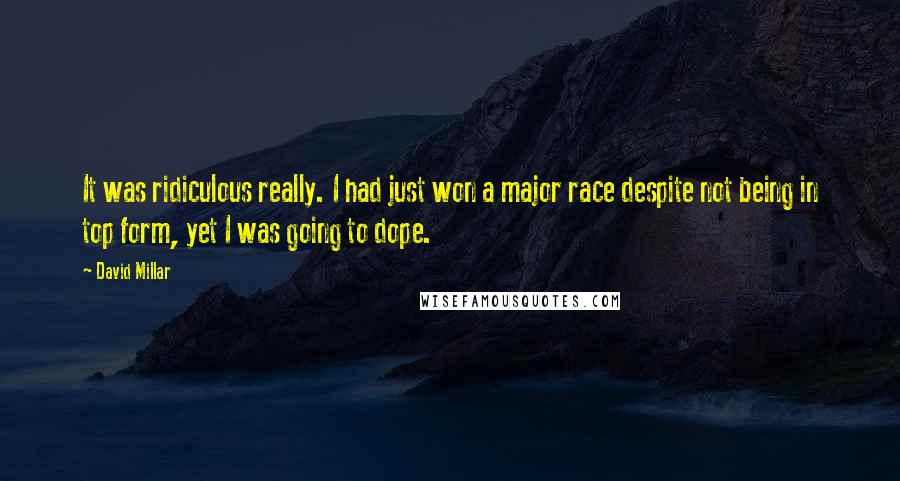 David Millar quotes: It was ridiculous really. I had just won a major race despite not being in top form, yet I was going to dope.