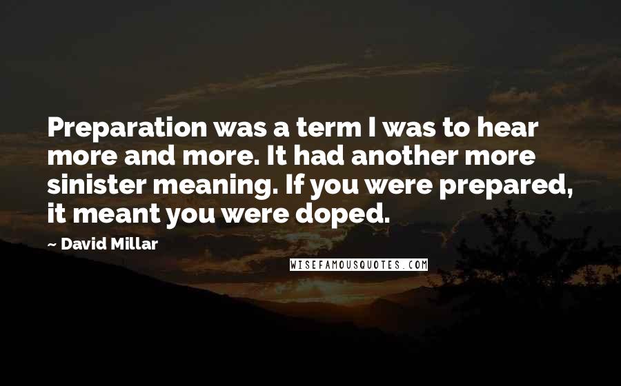 David Millar quotes: Preparation was a term I was to hear more and more. It had another more sinister meaning. If you were prepared, it meant you were doped.
