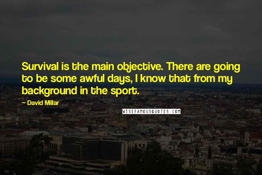 David Millar quotes: Survival is the main objective. There are going to be some awful days, I know that from my background in the sport.