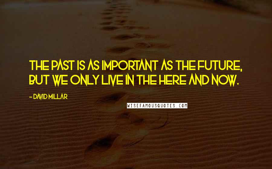 David Millar quotes: The past is as important as the future, but we only live in the here and now.