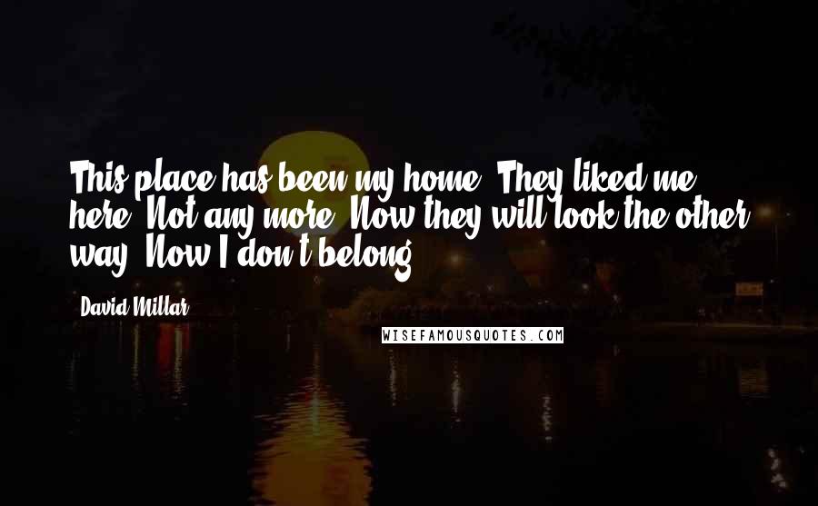 David Millar quotes: This place has been my home. They liked me here. Not any more. Now they will look the other way. Now I don't belong.